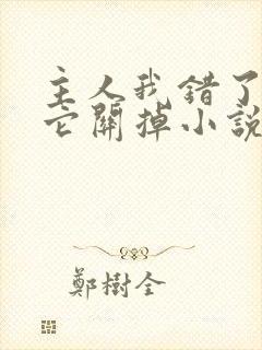 主人我错了请把它关掉小说