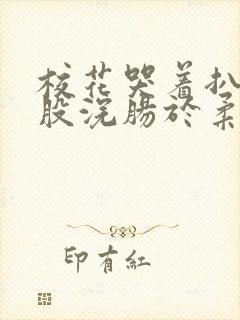 校花哭着扒开屁股浣肠于柔