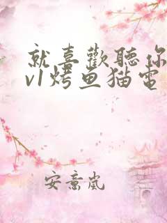 就喜欢听你叫1v1烤鱼猫电视剧