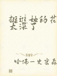 挺进她的花苞啊太深了