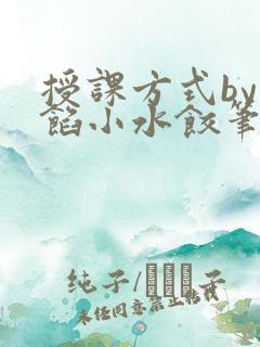 授课方式by肉馅小水饺笔趣阁
