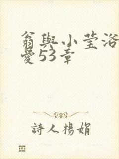 翁与小莹浴室欢爱53章