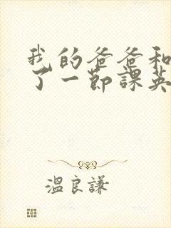 我的爸爸和我C了一节课英语