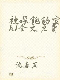 被喂饱的室友(h)全文免费阅读