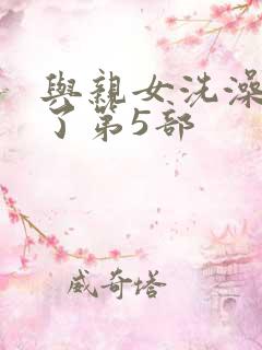 与亲女洗澡时伦了第5部