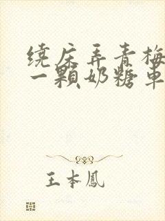 绕床弄青梅PO一颗奶糖车