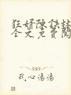 狂婿陈铁林清音全文免费阅读