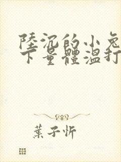 陆沉的小兔子趴下量体温打针