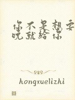 你不是想要吗今晚就给你