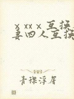 ⅹxxⅹ互换人妻四人互换