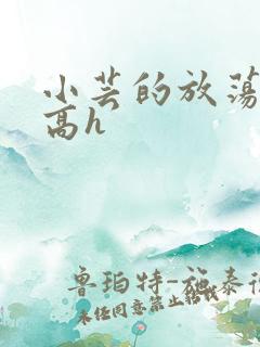 小芸的放荡日记高h