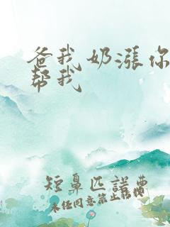 爸我奶涨你来帮帮我