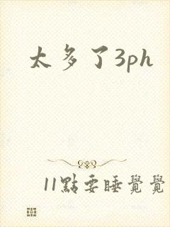 太多了3ph