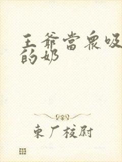 王爷当众吸丫鬟的奶