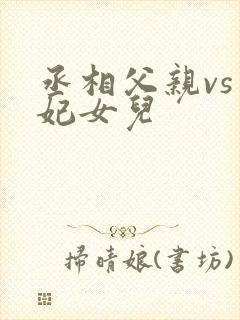 丞相父亲vs王妃女儿