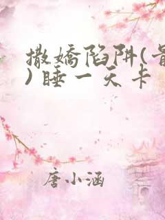 撒娇陷阱(骨科) 睡一天卡