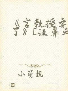 《言教授要撞坏了》[流鼻血]