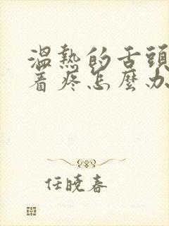 温热的舌头搅拌着疼怎么办