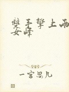 双手攀上两团少女峰