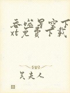 吞噬星空下载txt免费下载