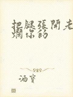 把腿张开老子臊烂你的