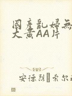 国产乱妇无乱码大黄AA片