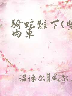 骑蛇难下(双)肉车