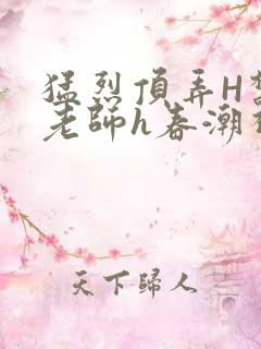 猛烈顶弄H禁欲老师h春潮视频