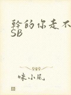 干的你走不了路SB