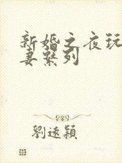 新婚之夜玩弄人妻系列