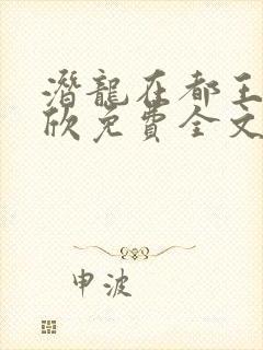 潜龙在都王强张欣免费全文阅读