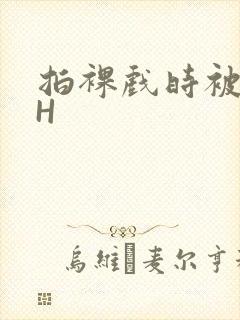 拍裸戏时被C了H