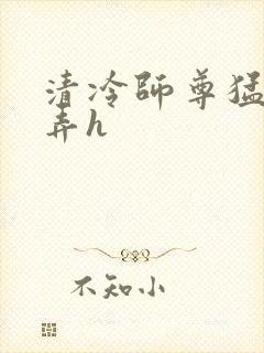 清冷师尊猛烈顶弄h