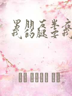 男朋友半夜打开我的腿要我十没