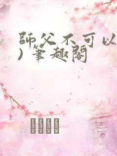 师父不可以(限) 笔趣阁