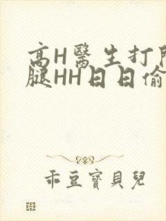 高H医生打开双腿HH日日偷欢H