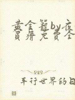 黄金笼by夜很贫瘠免费全文