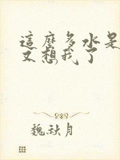 这么多水是不是又想我了