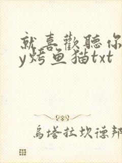 就喜欢听你叫by烤鱼猫txt