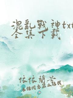 混乱战神txt全集下载