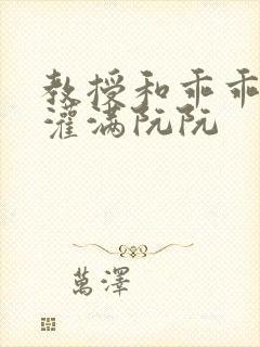 教授和乖乖女h灌满阮阮