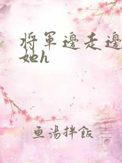 将军边走边挺进她h