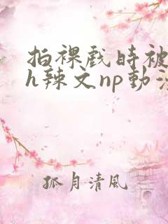 拍裸戏时被c了h辣文np动漫