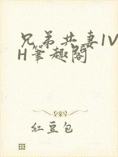 兄弟共妻1V2H笔趣阁