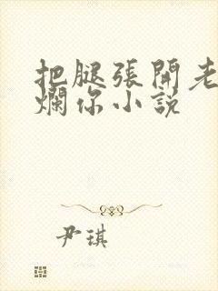 把腿张开老子臊烂你小说