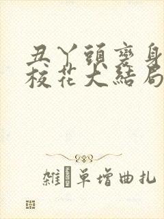 丑丫头变身美女校花大结局