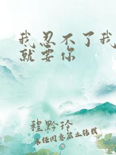 我忍不了我现在就要你