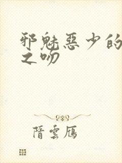 邪魅恶少的专属之吻