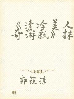 《清冷美人的神奇游戏》抹茶冰沙