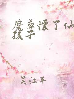 魔尊怀了仙尊的孩子